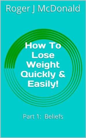 Full Download How To Lose Weight Quickly & Easily!: Part 1: Beliefs - Roger J McDonald | ePub