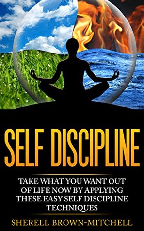 Full Download Self Discipline: Take What You Want Out Of Life Now By Applying These Easy Self Discipline Techniques (self discipline, willpower, self confidence, motivation) - Sherell Brown-Mitchell | PDF