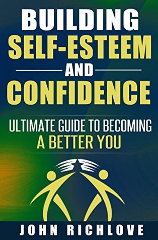 Read Building Self-Esteem and Confidence: Ultimate Guide To Becoming A Better You (self esteem, self confidence, ebooks, online books, buy ebooks, ebooks online, cheap books,) - John Richlove | PDF