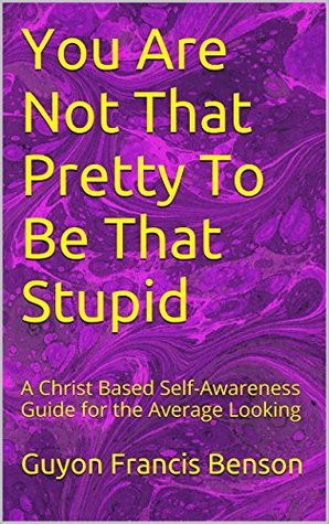 Full Download You Are Not That Pretty To Be That Stupid: A Christ Based Self-Awareness Guide for the Average Looking - Guyon Francis Benson file in ePub