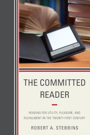 Read The Committed Reader: Reading for Utility, Pleasure, and Fulfillment in the Twenty-First Century - Robert A. Stebbins | PDF