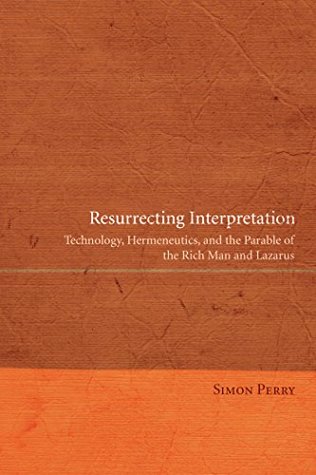 Read Resurrecting Interpretation: Technology, Hermeneutics, and the Parable of the Rich Man and Lazarus - Simon Perry file in PDF