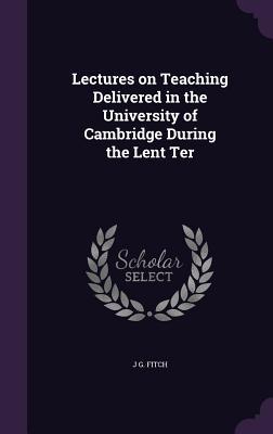 Download Lectures on Teaching Delivered in the University of Cambridge During the Lent Ter - Joshua Girling Fitch | PDF