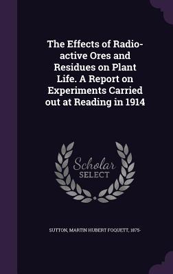 Read Online The Effects of Radio-Active Ores and Residues on Plant Life. a Report on Experiments Carried Out at Reading in 1914 - Martin Hubert Foquett Sutton file in ePub