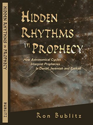 Read Online Hidden Rhythms in Prophecy: How Astronomical Cycles Interpret Prophecies in Daniel, Jeremiah and Ezekiel - Ron Bublitz file in ePub