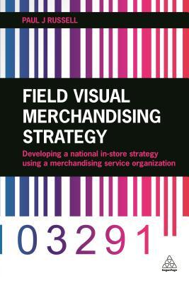 Read Online Field Visual Merchandising Strategy: Developing a National In-store Strategy Using a Merchandising Service Organization - Paul J. Russell file in PDF