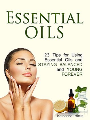 Read Online Essential Oils: 23 Tips for Using Essential Oils and Staying Balanced and Young Forever - Katherine Hicks | ePub