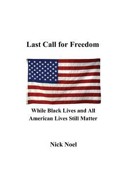 Read Online Last Call for Freedom While Black Lives and All American Lives Still Matter - Nick Noel | PDF