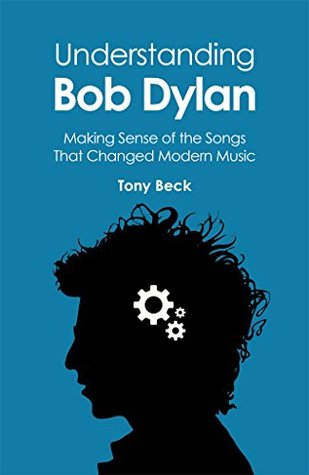 Full Download Understanding Bob Dylan: Making Sense of the Songs That Changed Modern Music - Tony Beck | ePub