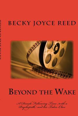 Read Online Beyond the Wake: A Deade in the Wake of a Psychopath and His Taker-Clan - MS Becky Joyce Reed | PDF