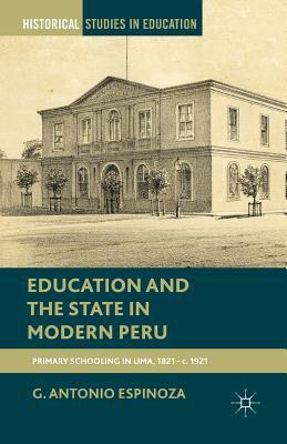 Full Download Education and the State in Modern Peru: Primary Schooling in Lima, 1821 C. 1921 - G Antonio Espinoza file in ePub