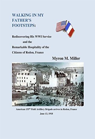 Full Download Walking In My Father's Footsteps: Rediscovering His WWI Service and the Remarkable Hospitality of the Citizens of Redon, France - Myron Miller file in PDF