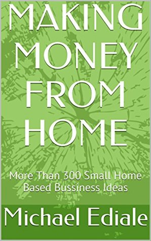 Full Download MAKING MONEY FROM HOME: More Than 300 Small Home Based Bussiness Ideas - Michael Ediale file in ePub