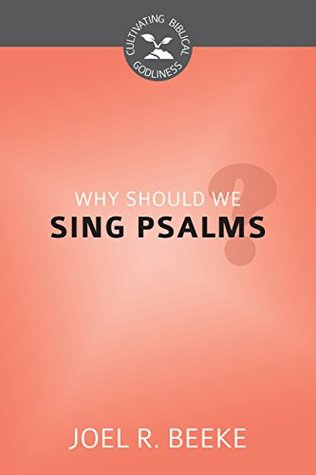 Full Download Why Should We Sing Psalms? (Cultivating Biblical Godliness) - Joel R. Beeke file in PDF