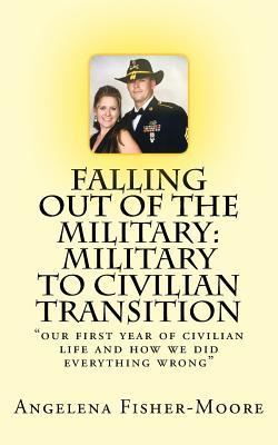 Download Falling Out of the Military: Military to Civilian Transition: our first year of civilian life and how we did everything wrong - Angelena M Fisher-Moore | PDF