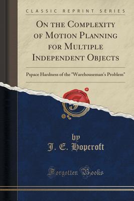 Download On the Complexity of Motion Planning for Multiple Independent Objects: Pspace Hardness of the Warehouseman's Problem (Classic Reprint) - J E Hopcroft | PDF