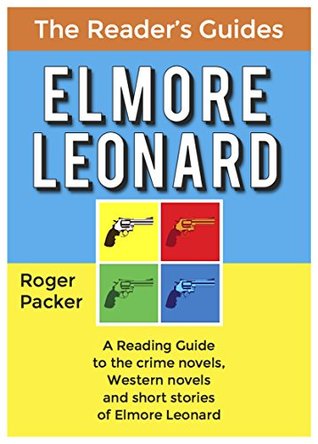 Full Download Elmore Leonard: A reading guide to the crime novels, Western novels and short stories of Elmore Leonard - Roger Packer file in PDF