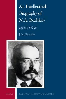 Download An Intellectual Biography of N.A. Rozhkov: Life in a Bell Jar - John A. Gonzalez file in ePub