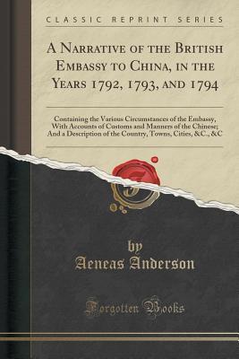 Download A Narrative of the British Embassy to China, in the Years 1792, 1793, and 1794: Containing the Various Circumstances of the Embassy, with Accounts of Customs and Manners of the Chinese; And a Description of the Country, Towns, Cities, &c., &c - Aeneas Anderson file in ePub