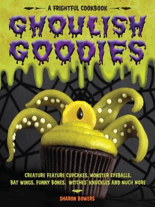 Full Download Ghoulish Goodies: Creature Feature Cupcakes, Monster Eyeballs, Bat Wings, Funny Bones, Witches' Knuckles, and Much More! - Sharon Bowers file in PDF