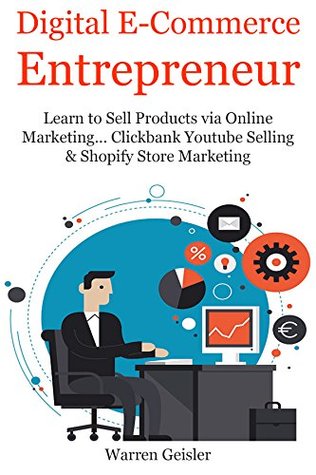 Read Digital Ecommerce Entrepreneur: Learn to Sell Products via Online Marketing Clickbank Youtube Selling & Shopify Store Marketing (2 Book Bundle) - Warren Geisler | PDF