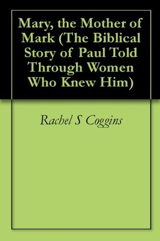 Read Mary, the Mother of Mark (The Biblical Story of Paul Told Through Women Who Knew Him Book 3) - Rachel S Coggins | PDF