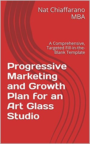 Read Online Progressive Marketing and Growth Plan for an Art Glass Studio: A Comprehensive, Targeted Fill-in-the-Blank Template - Nat Chiaffarano | ePub