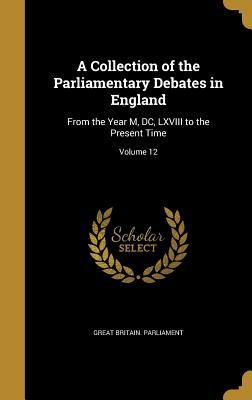 Read Online A Collection of the Parliamentary Debates in England: From the Year M, DC, LXVIII to the Present Time; Volume 12 - Great Britain Parliament | PDF