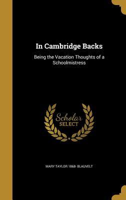 Read Online In Cambridge Backs: Being the Vacation Thoughts of a Schoolmistress - Mary Taylor 1868- Blauvelt file in PDF