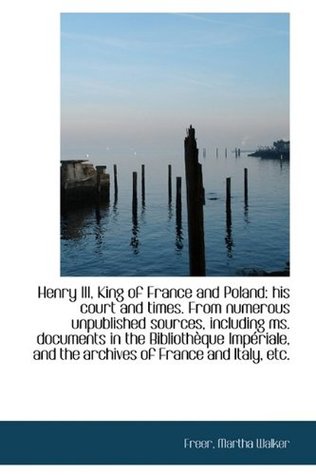 Read Henry III, King of France and Poland: his Court and Times - Martha Walker Freer | PDF