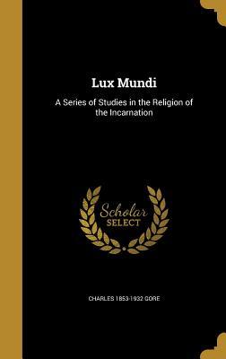 Read Online Lux Mundi: A Series of Studies in the Religion of the Incarnation - Charles Gore | PDF