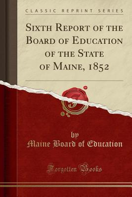 Read Sixth Report of the Board of Education of the State of Maine, 1852 (Classic Reprint) - Maine Board of Education file in ePub