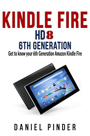 Read Online Kindle Fire HD 8 6th Generation: Get to know your 6th Generation Amazon Kindle Fire (Amazon Ultimate User Guides Book 7) - Daniel Pinder file in PDF