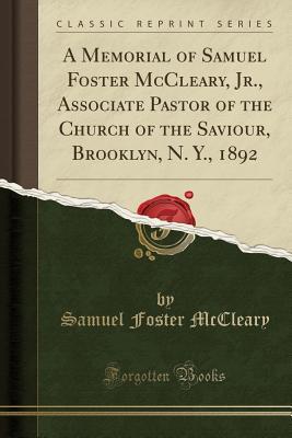 Read A Memorial of Samuel Foster McCleary, Jr., Associate Pastor of the Church of the Saviour, Brooklyn, N. Y., 1892 (Classic Reprint) - Samuel Foster McCleary file in ePub