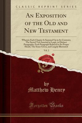 Read An Exposition of the Old and New Testament, Vol. 2: Wherein Each Chapter Is Summed Up in Its Contents; The Sacred Text Inserted at Large, in Distinct Paragraphs; Each Paragraph Reduced to Its Proper Heads; The Sense Given, and Largely Illustrated - Matthew Henry file in PDF