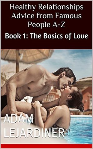 Read Online Healthy Relationships Advice from Famous People A-Z: Book 1: The Basics of Love - Adam LeJardiner | PDF