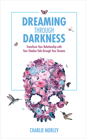 Full Download Dreaming Through Darkness: Shine Light into the Shadow to Live the Life of Your Dreams - Charlie Morley file in PDF