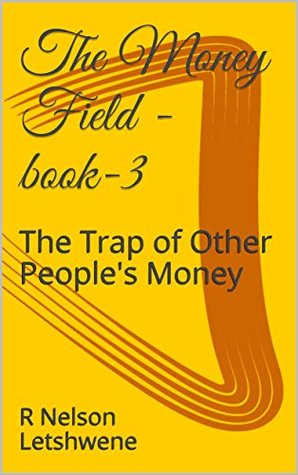 Full Download The Money Field - book-3: The Trap of Other People's Money - R. Nelson Letshwene file in PDF