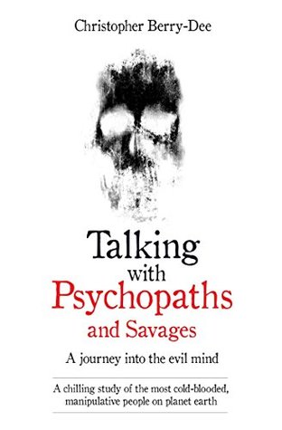 Full Download Talking With Psychopaths and Savages - A journey into the evil mind: A chilling study of the most cold-blooded, manipulative people on planet earth - Christopher Berry-Dee | PDF