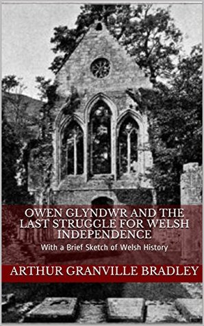 Full Download Owen Glyndwr and the Last Struggle for Welsh Independence: With a Brief Sketch of Welsh History - A.G. Bradley | PDF