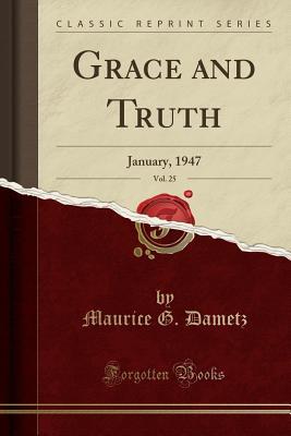 Read Online Grace and Truth, Vol. 25: January, 1947 (Classic Reprint) - Maurice G Dametz file in PDF