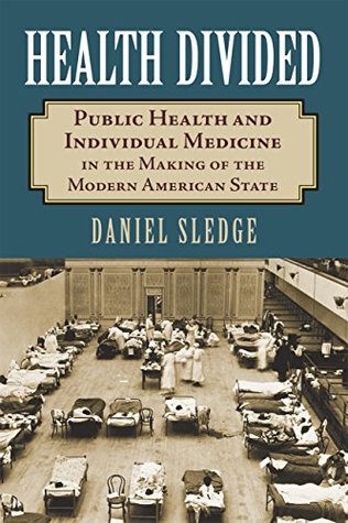 Read Online Health Divided: Public Health and Individual Medicine in the Making of the Modern American State - Daniel Sledge | PDF