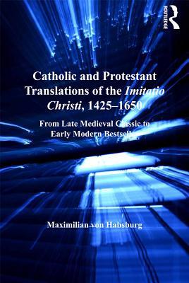 Download Catholic and Protestant Translations of the Imitatio Christi, 1425-1650: From Late Medieval Classic to Early Modern Bestseller - Maximilian von Habsburg | ePub