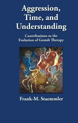 Full Download Aggression, Time, and Understanding: Contributions to the Evolution of Gestalt Therapy - Frank-M. Staemmler | ePub