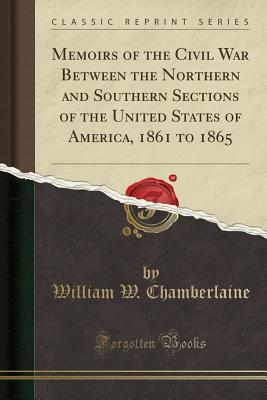 Download Memoirs of the Civil War Between the Northern and Southern Sections of the United States of America, 1861 to 1865 (Classic Reprint) - William Wilson Chamberlaine file in ePub