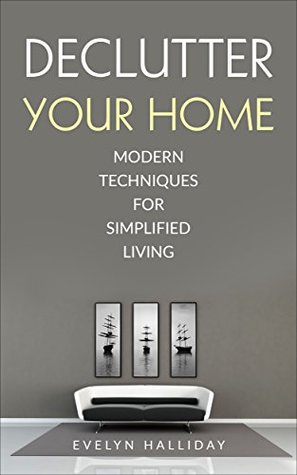 Download Declutter Your Home: Modern Techniques For Happiness Through Simplified Living (Declutter Your Life Series Book 1) - Evelyn Halliday file in PDF