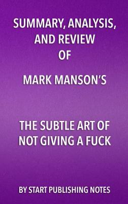 Download Summary, Analysis, and Review of Mark Manson's the Subtle Art of Not Giving a Fuck: A Counterintuitive Approach to Living a Good Life - Start Publishing Notes file in ePub