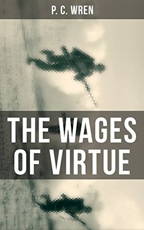 Full Download THE WAGES OF VIRTUE: From the Author of Beau Geste, Stories of the Foreign Legion, Cupid in Africa, Stepsons of France, Snake and Sword, Port o' Missing Men & The Young Stagers - P.C. Wren file in PDF