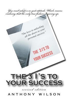 Read The 3 I's to Your Success: The Keys to Unlocking All the Doors to Your Personal Success - Anthony Wilson Sr. file in ePub