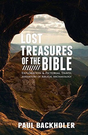 Read Online Lost Treasures of the Bible: Exploration and Pictorial Travel Adventure of Biblical Archaeology - Paul Backholer | PDF